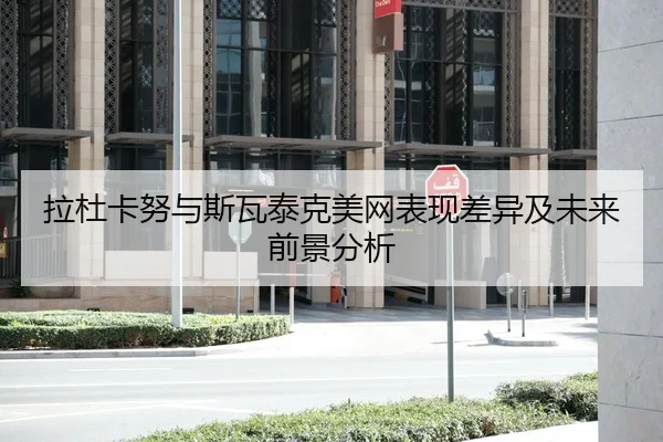 拉杜卡努与斯瓦泰克美网表现差异及未来前景分析（3377sports）